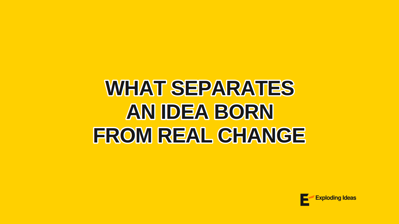 What Separates an Idea Born From Real Change